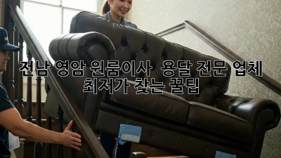 전남 영암 원룸이사 🚚 용달 전문 업체, ✨ 최저가 찾는 꿀팁!
