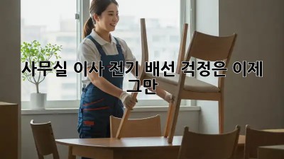 사무실 이사? 전기 배선 걱정은 이제 그만!