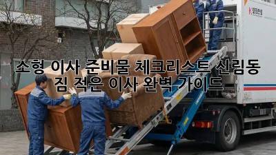 소형 이사 준비물 체크리스트: 신림동 짐 적은 이사 완벽 가이드