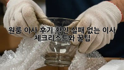 원룸 이사 후기 확인: 실패 없는 이사, 체크리스트와 꿀팁!