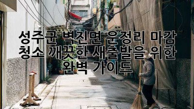 성주군 벽진면 운정리 마감 청소: 깨끗한 새출발을 위한 완벽 가이드